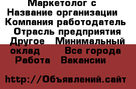 Маркетолог с › Название организации ­ Компания-работодатель › Отрасль предприятия ­ Другое › Минимальный оклад ­ 1 - Все города Работа » Вакансии   